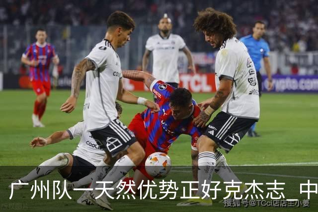 广州队一天然优势正好克杰志 中国德比真有得瞧！